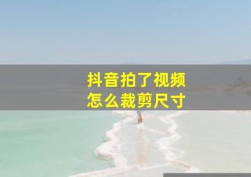 抖音拍了视频怎么裁剪尺寸