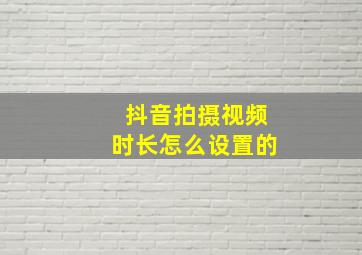 抖音拍摄视频时长怎么设置的