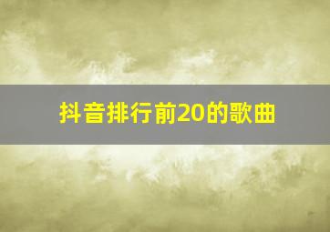 抖音排行前20的歌曲