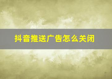 抖音推送广告怎么关闭