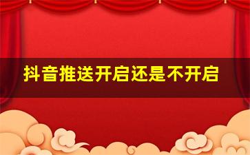 抖音推送开启还是不开启