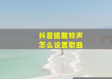 抖音提醒铃声怎么设置歌曲