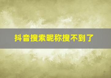 抖音搜索昵称搜不到了