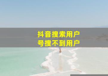 抖音搜索用户号搜不到用户