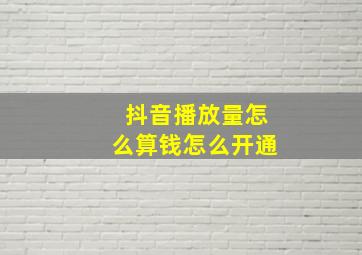 抖音播放量怎么算钱怎么开通