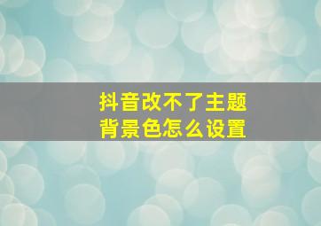 抖音改不了主题背景色怎么设置