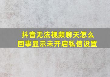 抖音无法视频聊天怎么回事显示未开启私信设置