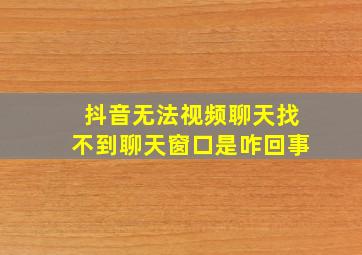 抖音无法视频聊天找不到聊天窗口是咋回事