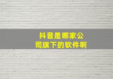 抖音是哪家公司旗下的软件啊