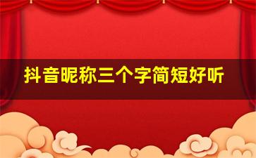 抖音昵称三个字简短好听