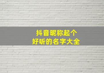 抖音昵称起个好听的名字大全