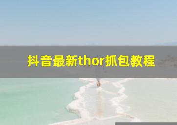 抖音最新thor抓包教程