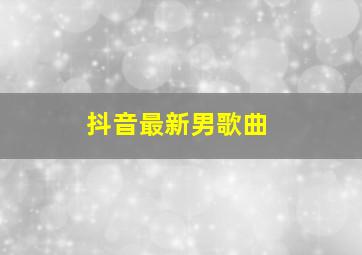 抖音最新男歌曲