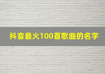 抖音最火100首歌曲的名字