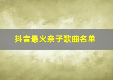 抖音最火亲子歌曲名单