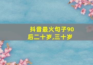 抖音最火句子90后二十岁,三十岁