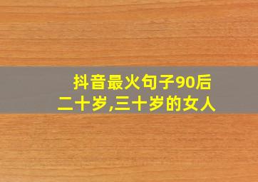 抖音最火句子90后二十岁,三十岁的女人