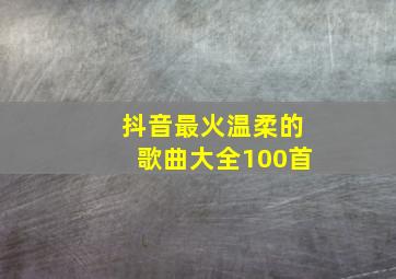 抖音最火温柔的歌曲大全100首