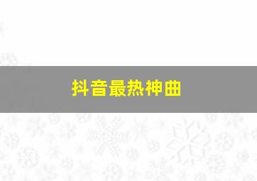 抖音最热神曲