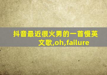 抖音最近很火男的一首慢英文歌,oh,failure