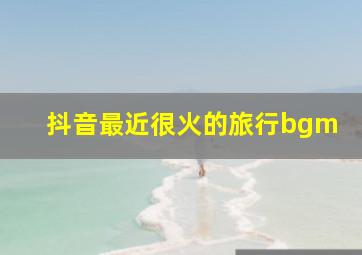 抖音最近很火的旅行bgm