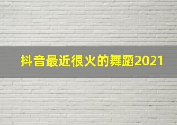 抖音最近很火的舞蹈2021