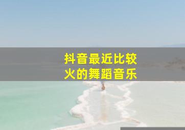 抖音最近比较火的舞蹈音乐