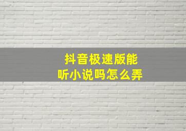 抖音极速版能听小说吗怎么弄