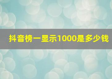 抖音榜一显示1000是多少钱