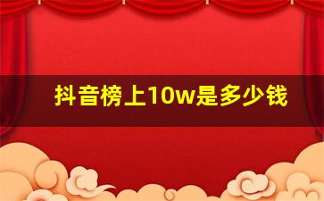 抖音榜上10w是多少钱