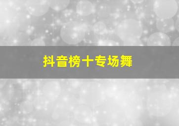 抖音榜十专场舞