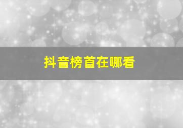 抖音榜首在哪看