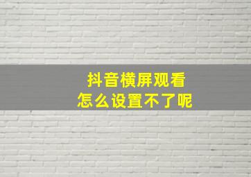 抖音横屏观看怎么设置不了呢