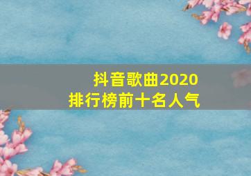 抖音歌曲2020排行榜前十名人气