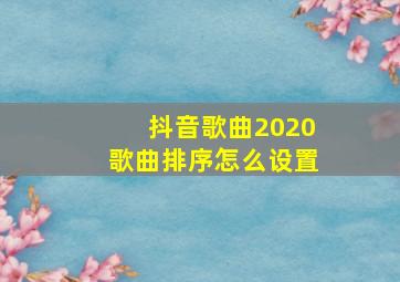 抖音歌曲2020歌曲排序怎么设置