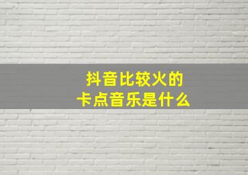 抖音比较火的卡点音乐是什么