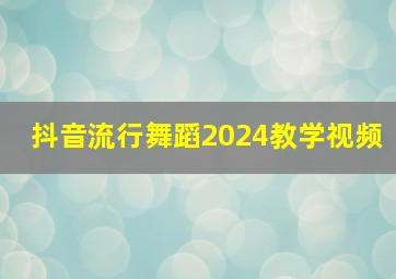 抖音流行舞蹈2024教学视频