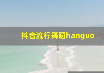 抖音流行舞蹈hanguo