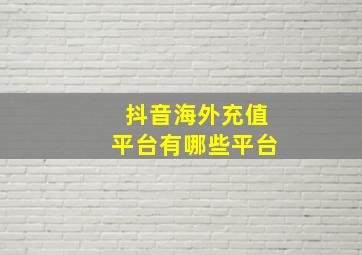 抖音海外充值平台有哪些平台