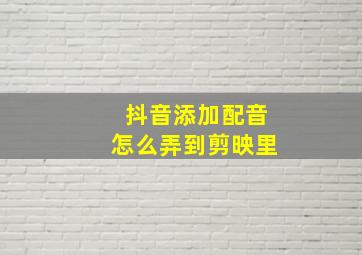 抖音添加配音怎么弄到剪映里