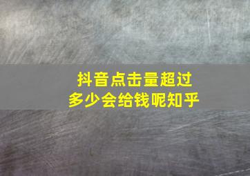 抖音点击量超过多少会给钱呢知乎