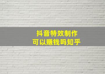 抖音特效制作可以赚钱吗知乎