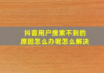 抖音用户搜索不到的原因怎么办呢怎么解决