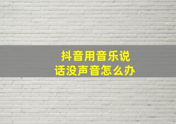 抖音用音乐说话没声音怎么办