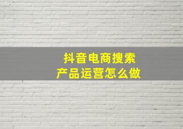 抖音电商搜索产品运营怎么做