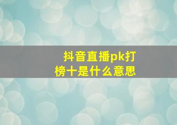 抖音直播pk打榜十是什么意思