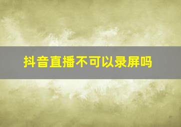 抖音直播不可以录屏吗