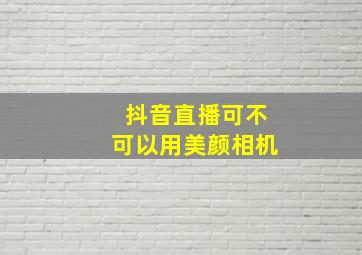 抖音直播可不可以用美颜相机