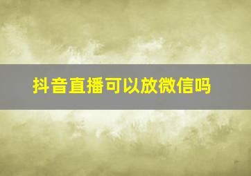 抖音直播可以放微信吗