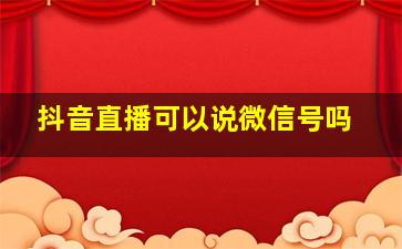 抖音直播可以说微信号吗